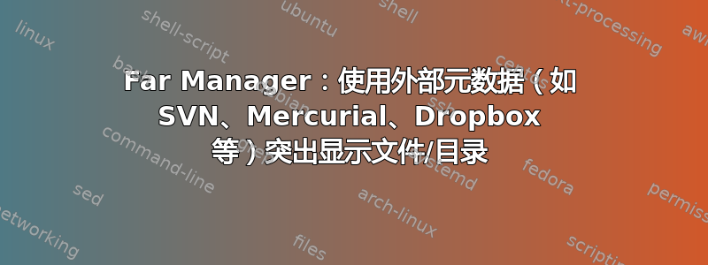 Far Manager：使用外部元数据（如 SVN、Mercurial、Dropbox 等）突出显示文件/目录