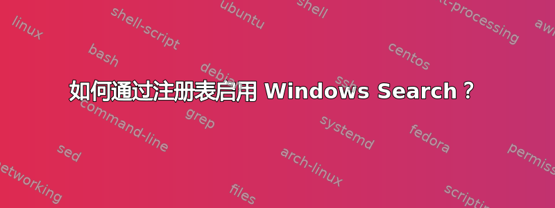 如何通过注册表启用 Windows Search？