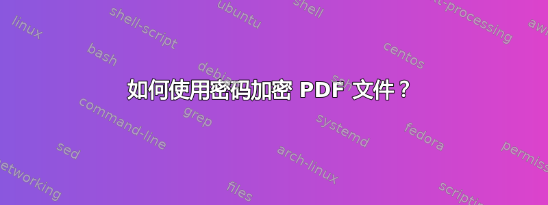 如何使用密码加密 PDF 文件？