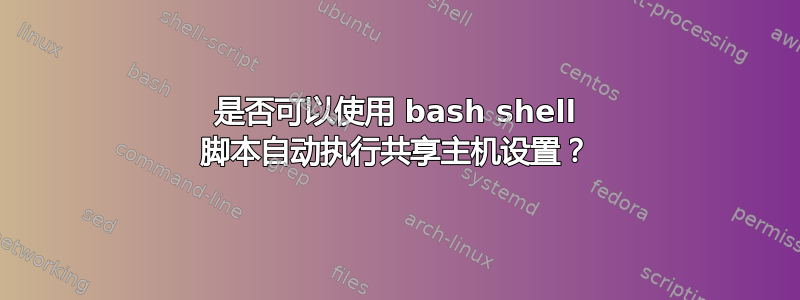 是否可以使用 bash shell 脚本自动执行共享主机设置？