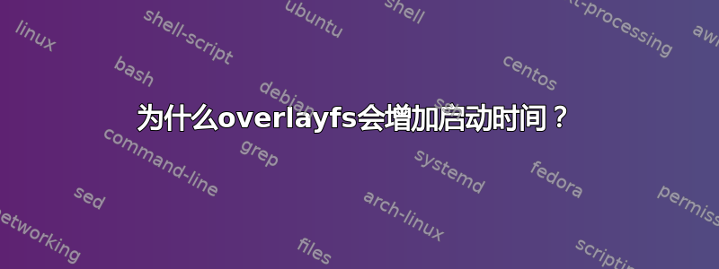 为什么overlayfs会增加启动时间？