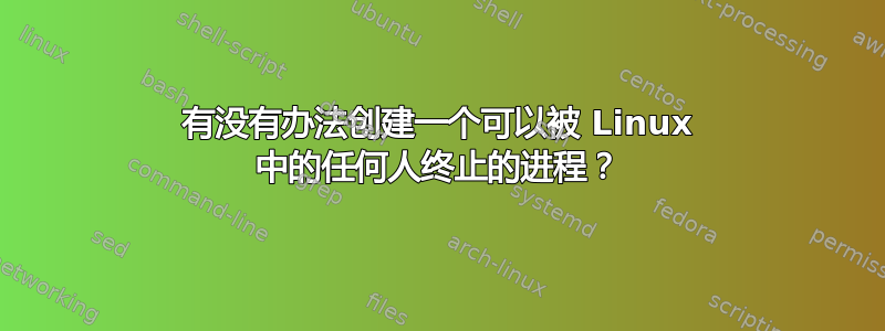 有没有办法创建一个可以被 Linux 中的任何人终止的进程？