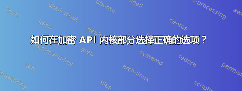 如何在加密 API 内核部分选择正确的选项？