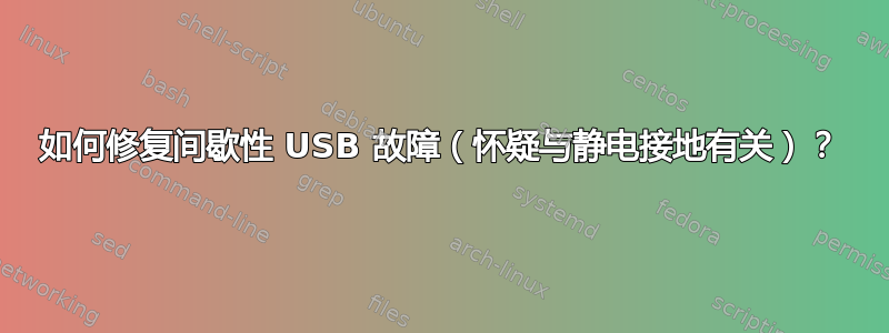 如何修复间歇性 USB 故障（怀疑与静电接地有关）？