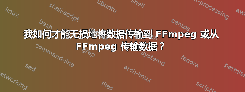 我如何才能无损地将数据传输到 FFmpeg 或从 FFmpeg 传输数据？