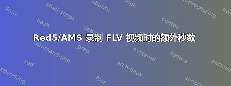 Red5/AMS 录制 FLV 视频时的额外秒数