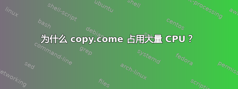 为什么 copy.come 占用大量 CPU？