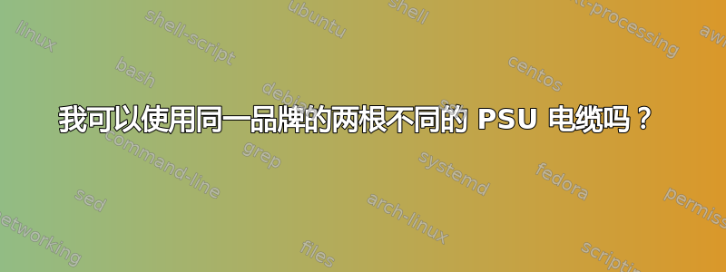 我可以使用同一品牌的两根不同的 PSU 电缆吗？