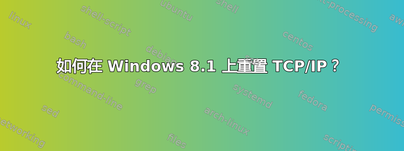 如何在 Windows 8.1 上重置 TCP/IP？