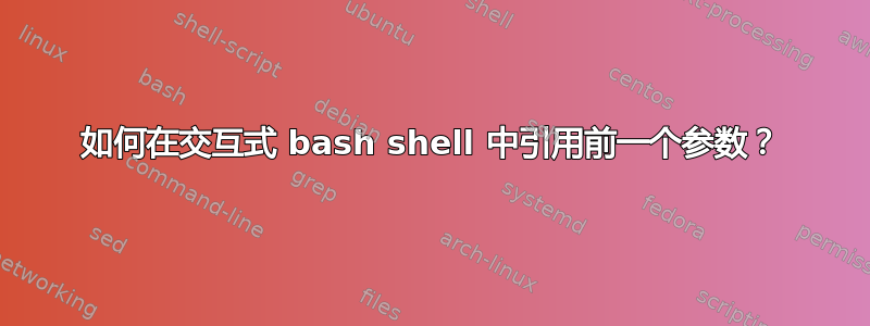 如何在交互式 bash shell 中引用前一个参数？