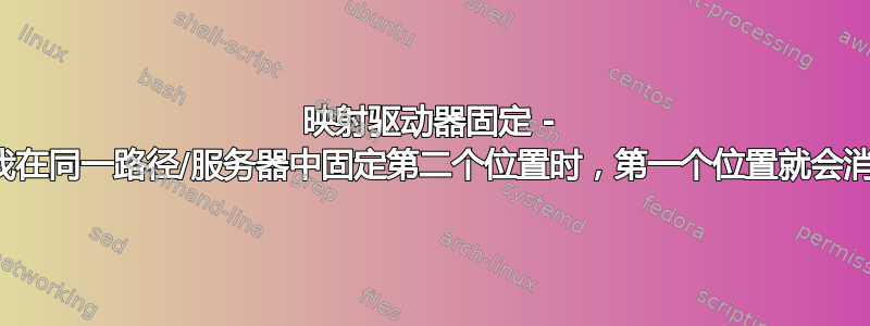 映射驱动器固定 - 当我在同一路径/服务器中固定第二个位置时，第一个位置就会消失