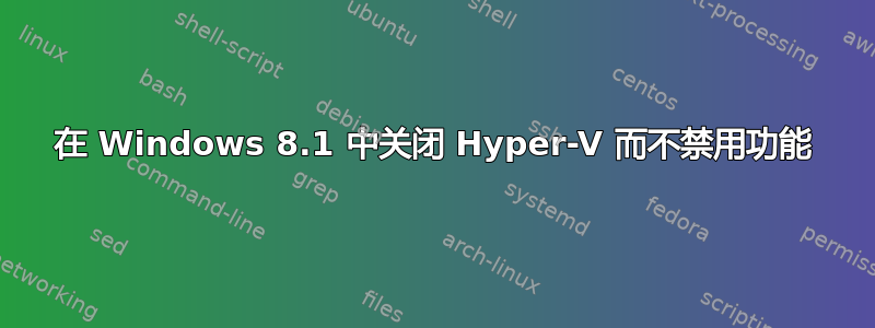 在 Windows 8.1 中关闭 Hyper-V 而不禁用功能