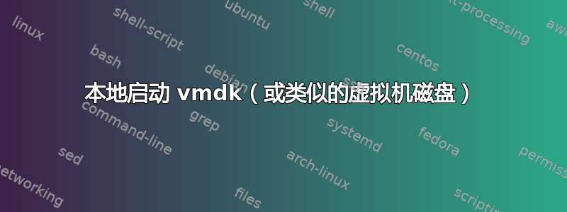 本地启动 vmdk（或类似的虚拟机磁盘）