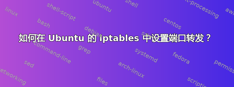 如何在 Ubuntu 的 iptables 中设置端口转发？