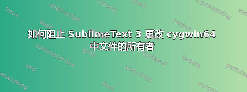 如何阻止 SublimeText 3 更改 cygwin64 中文件的所有者