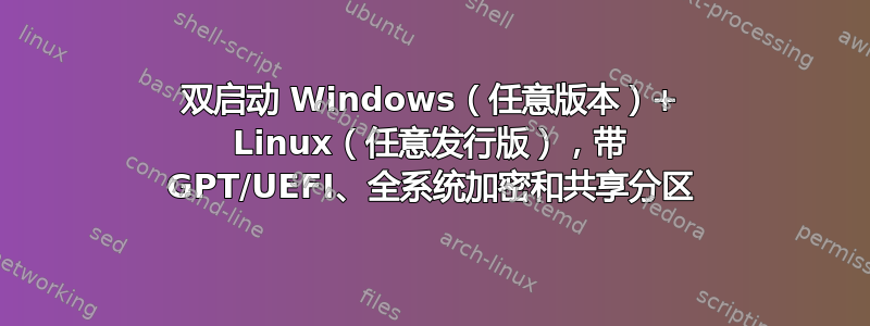 双启动 Windows（任意版本）+ Linux（任意发行版），带 GPT/UEFI、全系统加密和共享分区