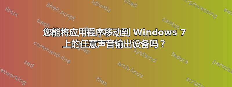 您能将应用程序移动到 Windows 7 上的任意声音输出设备吗？