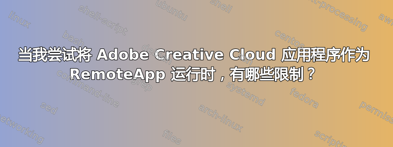 当我尝试将 Adob​​e Creative Cloud 应用程序作为 RemoteApp 运行时，有哪些限制？