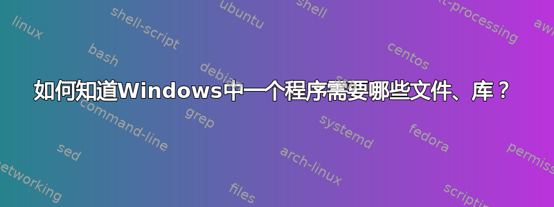 如何知道Windows中一个程序需要哪些文件、库？