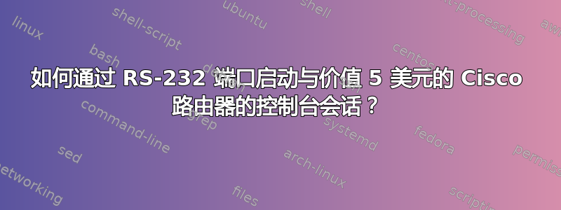 如何通过 RS-232 端口启动与价值 5 美元的 Cisco 路由器的控制台会话？