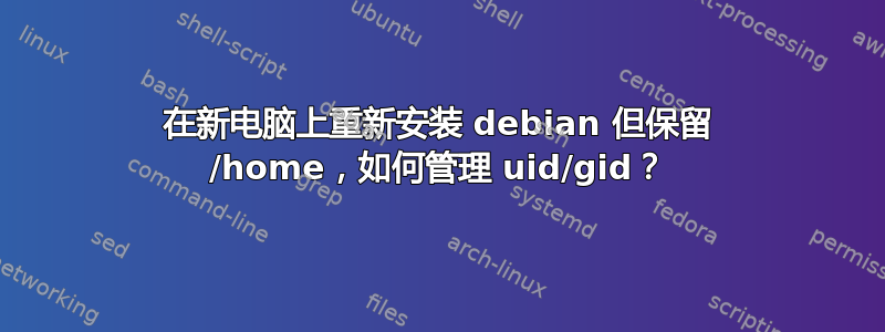 在新电脑上重新安装 debian 但保留 /home，如何管理 uid/gid？