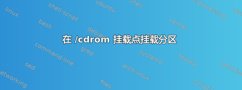 在 /cdrom 挂载点挂载分区