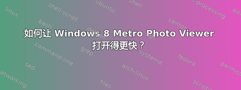 如何让 Windows 8 Metro Photo Viewer 打开得更快？