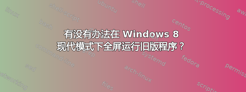 有没有办法在 Windows 8 现代模式下全屏运行旧版程序？