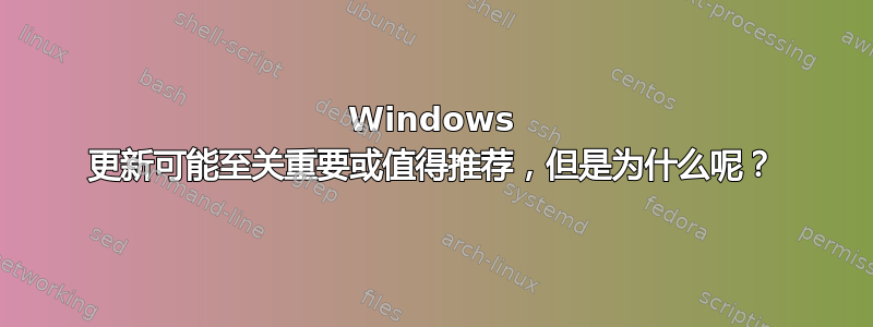 Windows 更新可能至关重要或值得推荐，但是为什么呢？