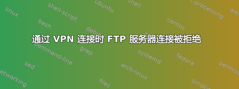 通过 VPN 连接时 FTP 服务器连接被拒绝 