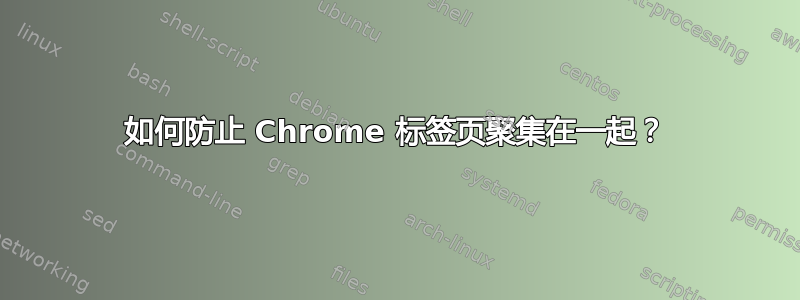 如何防止 Chrome 标签页聚集在一起？