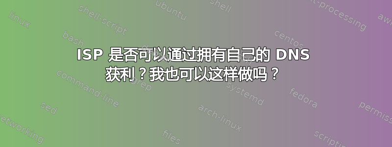 ISP 是否可以通过拥有自己的 DNS 获利？我也可以这样做吗？