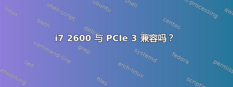 i7 2600 与 PCIe 3 兼容吗？