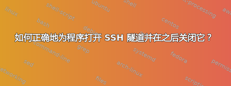 如何正确地为程序打开 SSH 隧道并在之后关闭它？