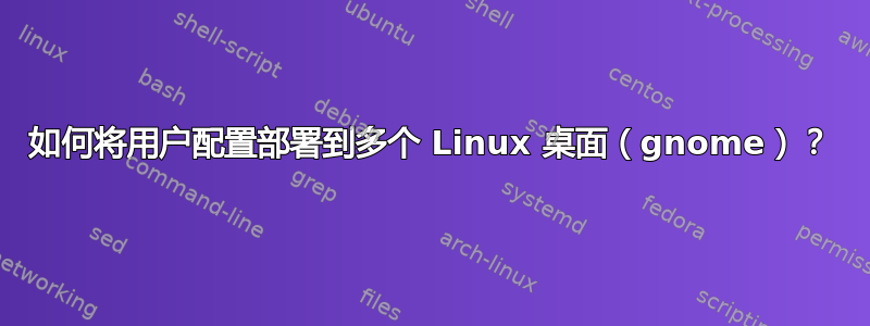 如何将用户配置部署到多个 Linux 桌面（gnome）？