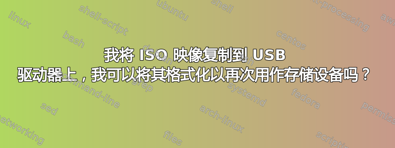 我将 ISO 映像复制到 USB 驱动器上，我可以将其格式化以再次用作存储设备吗？