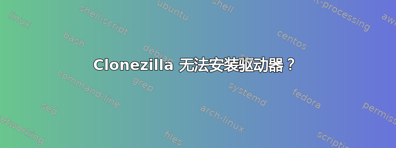 Clonezilla 无法安装驱动器？