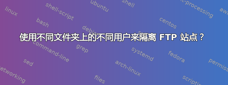 使用不同文件夹上的不同用户来隔离 FTP 站点？