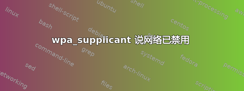 wpa_supplicant 说网络已禁用