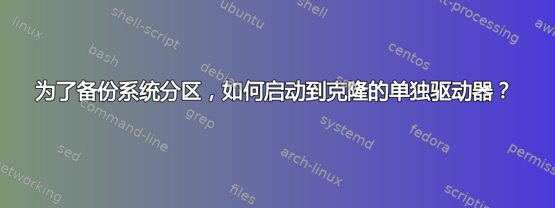 为了备份系统分区，如何启动到克隆的单独驱动器？