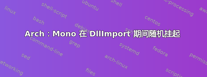 Arch：Mono 在 DllImport 期间随机挂起