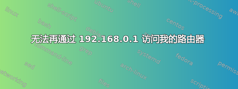 无法再通过 192.168.0.1 访问我的路由器