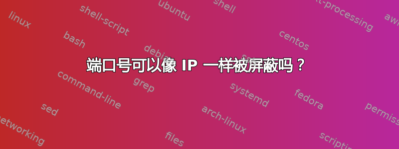 端口号可以像 IP 一样被屏蔽吗？