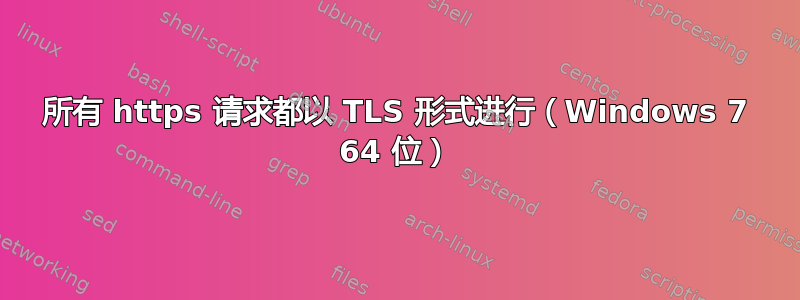 所有 https 请求都以 TLS 形式进行（Windows 7 64 位）