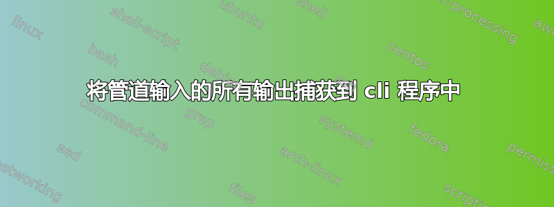 将管道输入的所有输出捕获到 cli 程序中