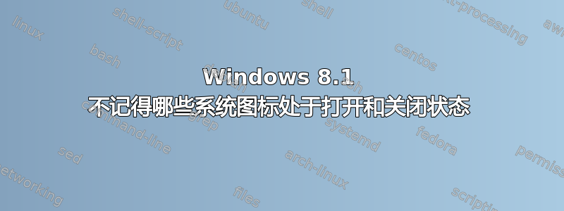 Windows 8.1 不记得哪些系统图标处于打开和关闭状态