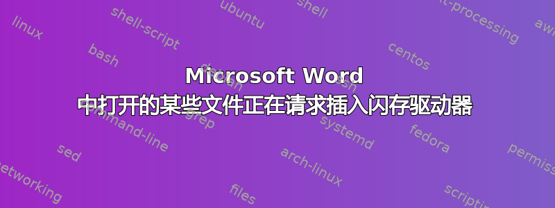 Microsoft Word 中打开的某些文件正在请求插入闪存驱动器