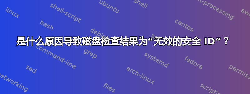 是什么原因导致磁盘检查结果为“无效的安全 ID”？