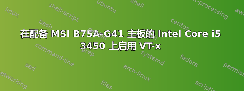 在配备 MSI B75A-G41 主板的 Intel Core i5 3450 上启用 VT-x