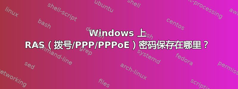 Windows 上 RAS（拨号/PPP/PPPoE）密码保存在哪里？